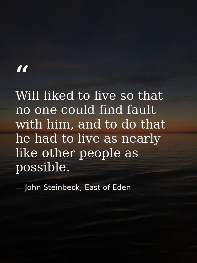 Will liked to live so that no one could find fault with him, and to do that he had to live as nearly like other people a — John Steinbeck, East of Eden