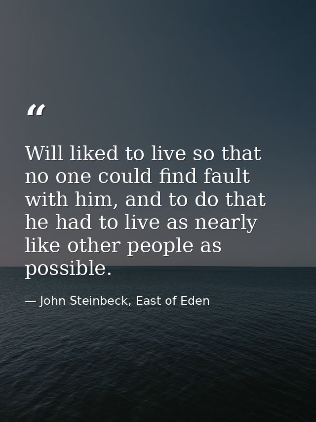 Will liked to live so that no one could find fault with him, and to do that he had to live as nearly like other people a — John Steinbeck, East of Eden