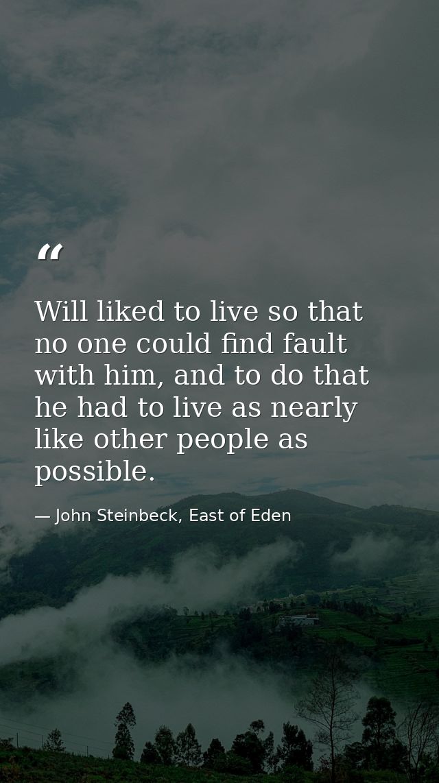 Will liked to live so that no one could find fault with him, and to do that he had to live as nearly like other people a — John Steinbeck, East of Eden