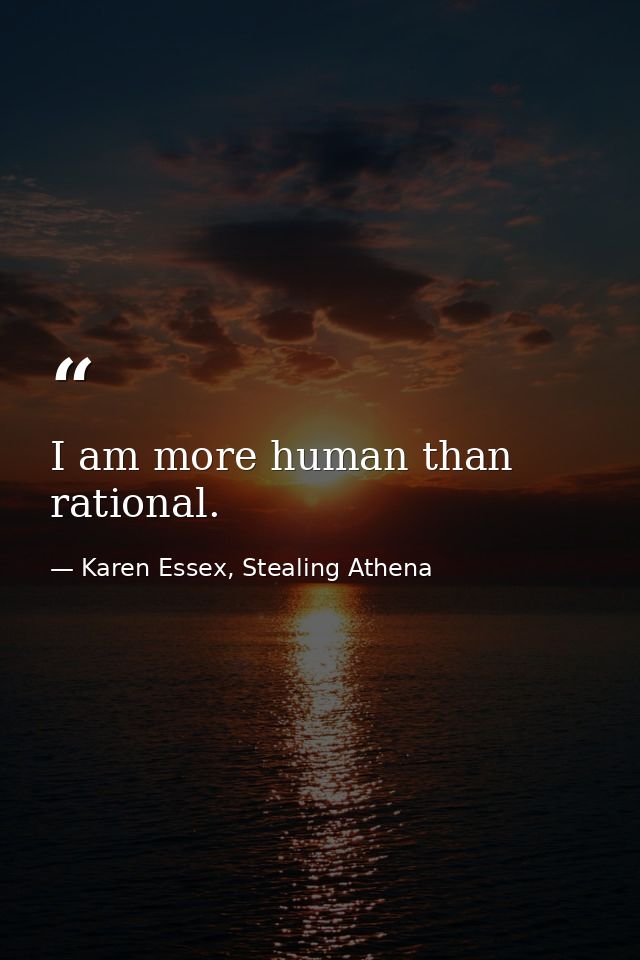 I am more human than rational. — Karen Essex, Stealing Athena
