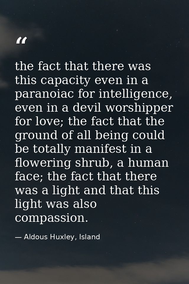 the fact that there was this capacity even in a paranoiac for intelligence, even in a devil worshipper for love; the fac — Aldous Huxley, Island