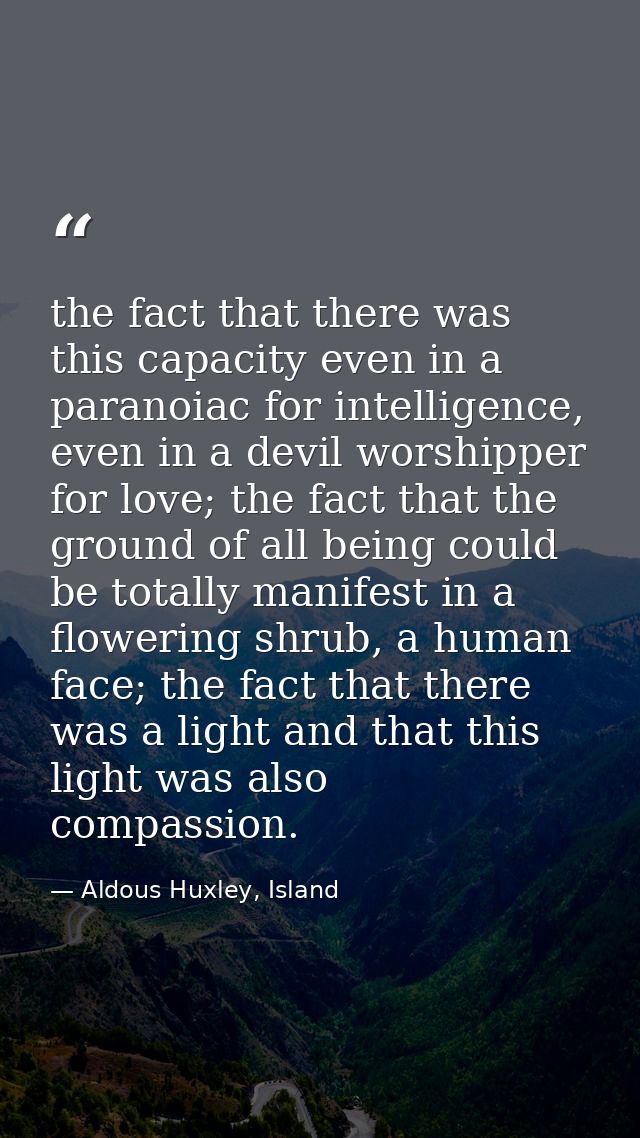 the fact that there was this capacity even in a paranoiac for intelligence, even in a devil worshipper for love; the fac — Aldous Huxley, Island