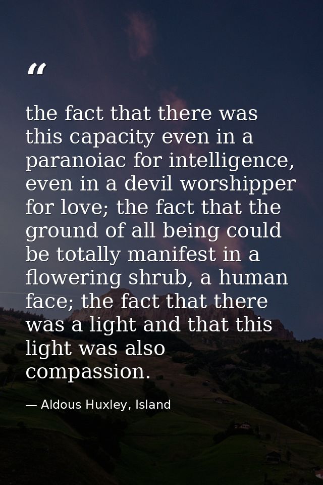 the fact that there was this capacity even in a paranoiac for intelligence, even in a devil worshipper for love; the fac — Aldous Huxley, Island