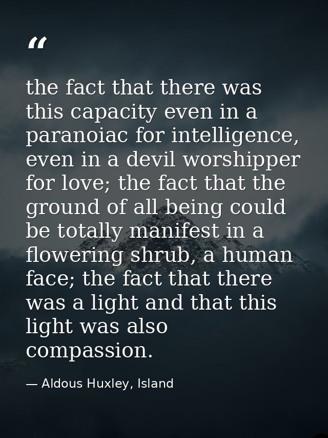 the fact that there was this capacity even in a paranoiac for intelligence, even in a devil worshipper for love; the fac — Aldous Huxley, Island