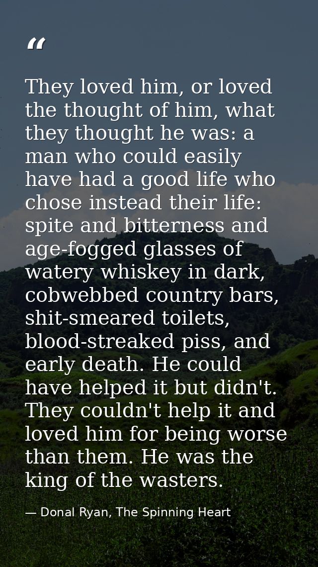 They loved him, or loved the thought of him, what they thought he was: a man who could easily have had a good life who c — Donal Ryan, The Spinning Heart