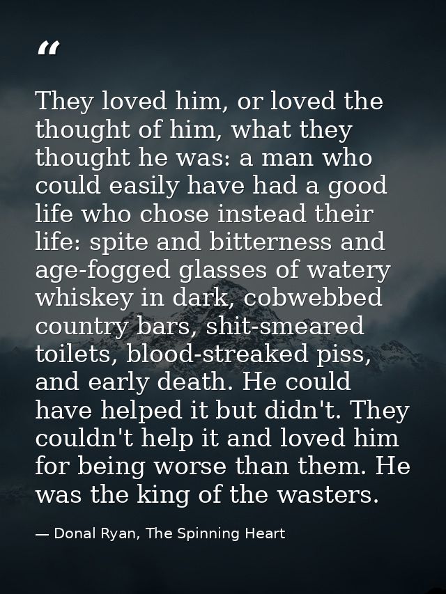 They loved him, or loved the thought of him, what they thought he was: a man who could easily have had a good life who c — Donal Ryan, The Spinning Heart