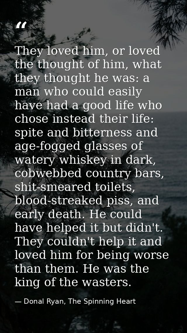 They loved him, or loved the thought of him, what they thought he was: a man who could easily have had a good life who c — Donal Ryan, The Spinning Heart