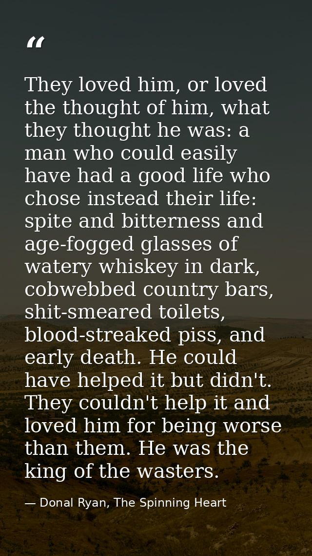 They loved him, or loved the thought of him, what they thought he was: a man who could easily have had a good life who c — Donal Ryan, The Spinning Heart
