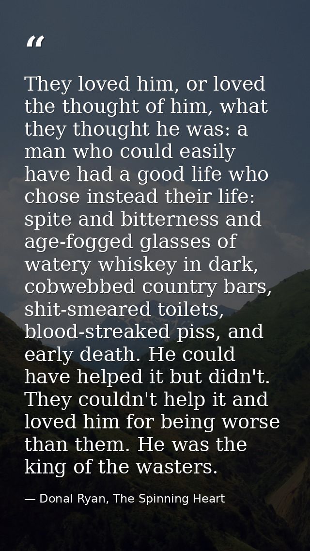 They loved him, or loved the thought of him, what they thought he was: a man who could easily have had a good life who c — Donal Ryan, The Spinning Heart