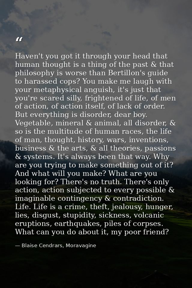 Haven't you got it through your head that human thought is a thing of the past & that philosophy is worse than Bertillon — Blaise Cendrars, Moravagine