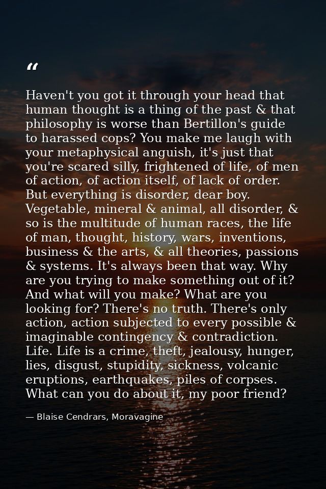 Haven't you got it through your head that human thought is a thing of the past & that philosophy is worse than Bertillon — Blaise Cendrars, Moravagine