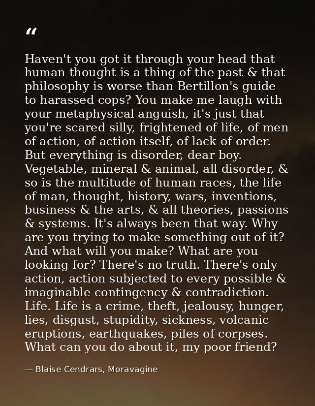 Haven't you got it through your head that human thought is a thing of the past & that philosophy is worse than Bertillon — Blaise Cendrars, Moravagine