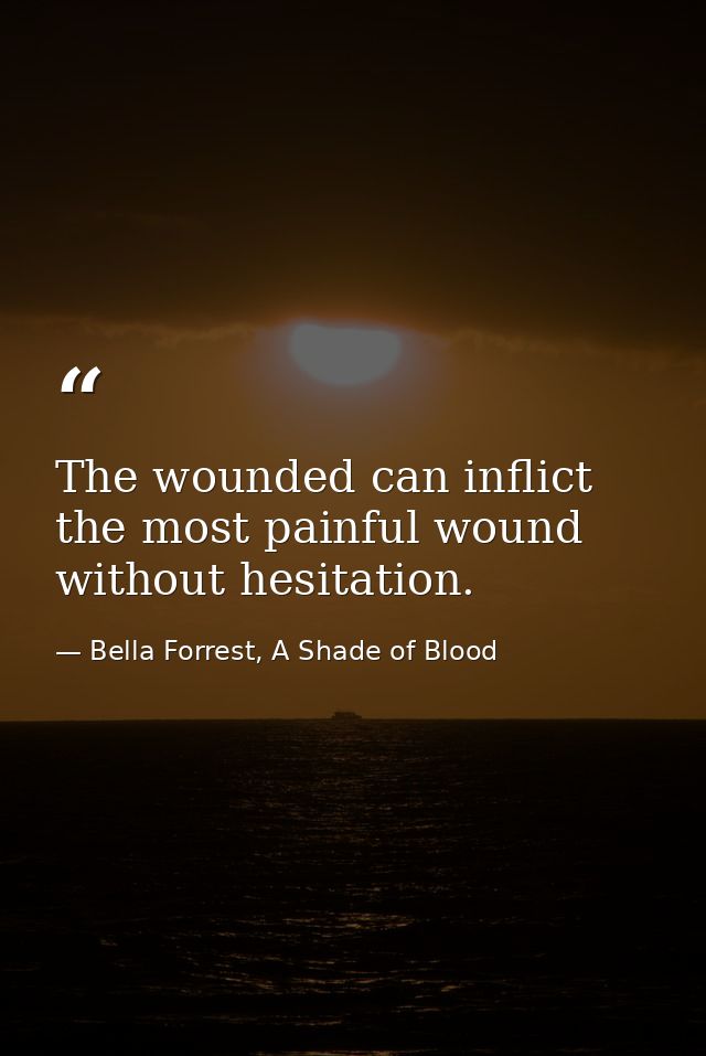 The wounded can inflict the most painful wound without hesitation. — Bella Forrest, A Shade of Blood