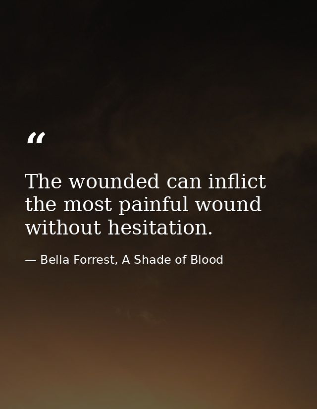 The wounded can inflict the most painful wound without hesitation. — Bella Forrest, A Shade of Blood