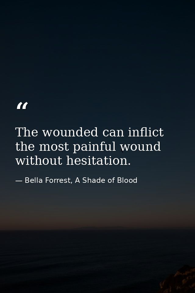 The wounded can inflict the most painful wound without hesitation. — Bella Forrest, A Shade of Blood