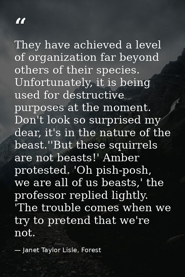 They have achieved a level of organization far beyond others of their species. Unfortunately, it is being used for destr — Janet Taylor Lisle, Forest