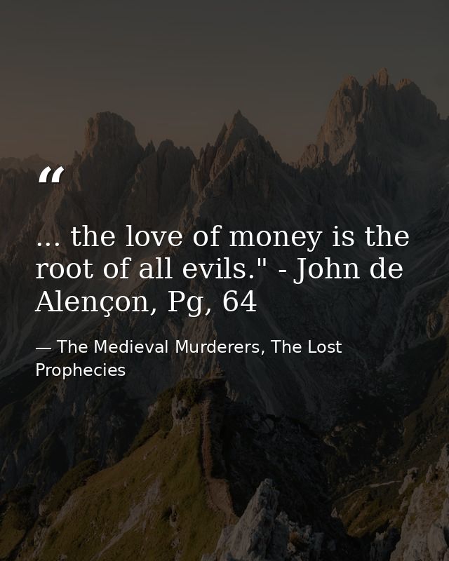 ... the love of money is the root of all evils." - John de Alençon, Pg, 64 — The Medieval Murderers, The Lost Prophecies
