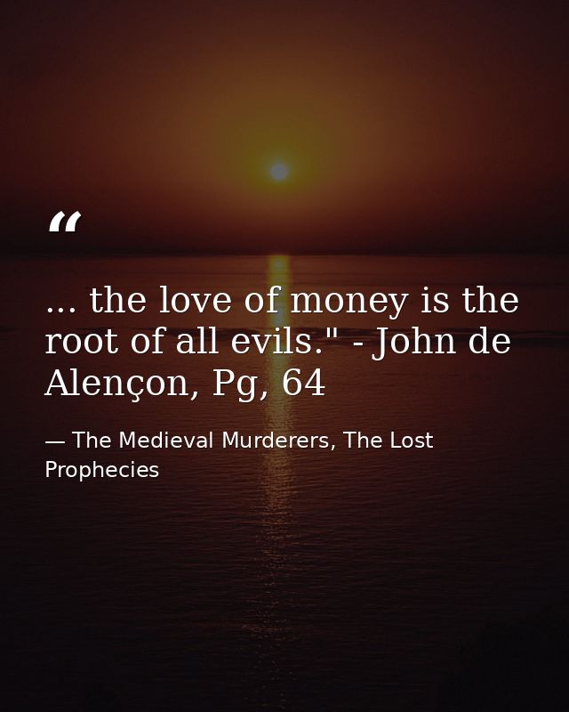 ... the love of money is the root of all evils." - John de Alençon, Pg, 64 — The Medieval Murderers, The Lost Prophecies