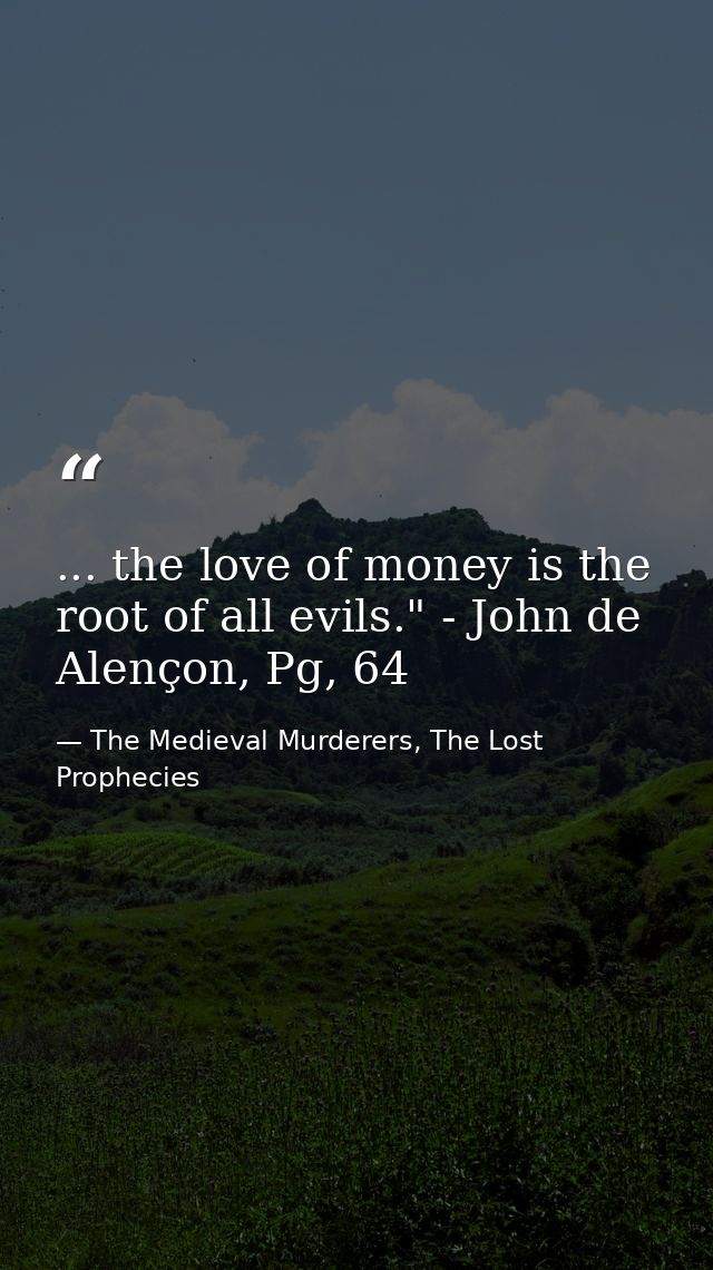 ... the love of money is the root of all evils." - John de Alençon, Pg, 64 — The Medieval Murderers, The Lost Prophecies