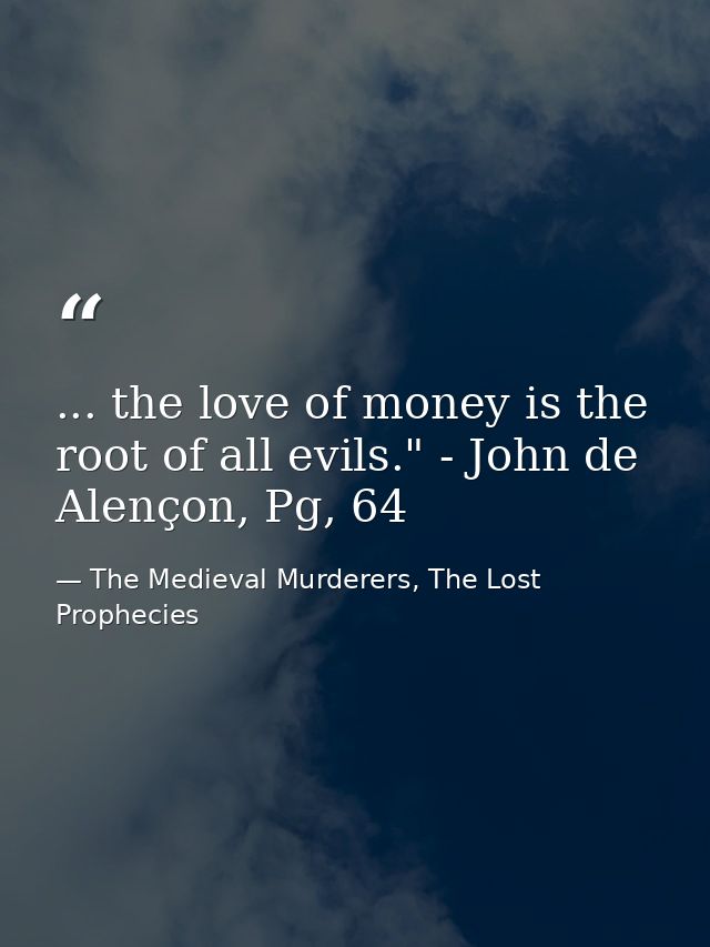 ... the love of money is the root of all evils." - John de Alençon, Pg, 64 — The Medieval Murderers, The Lost Prophecies