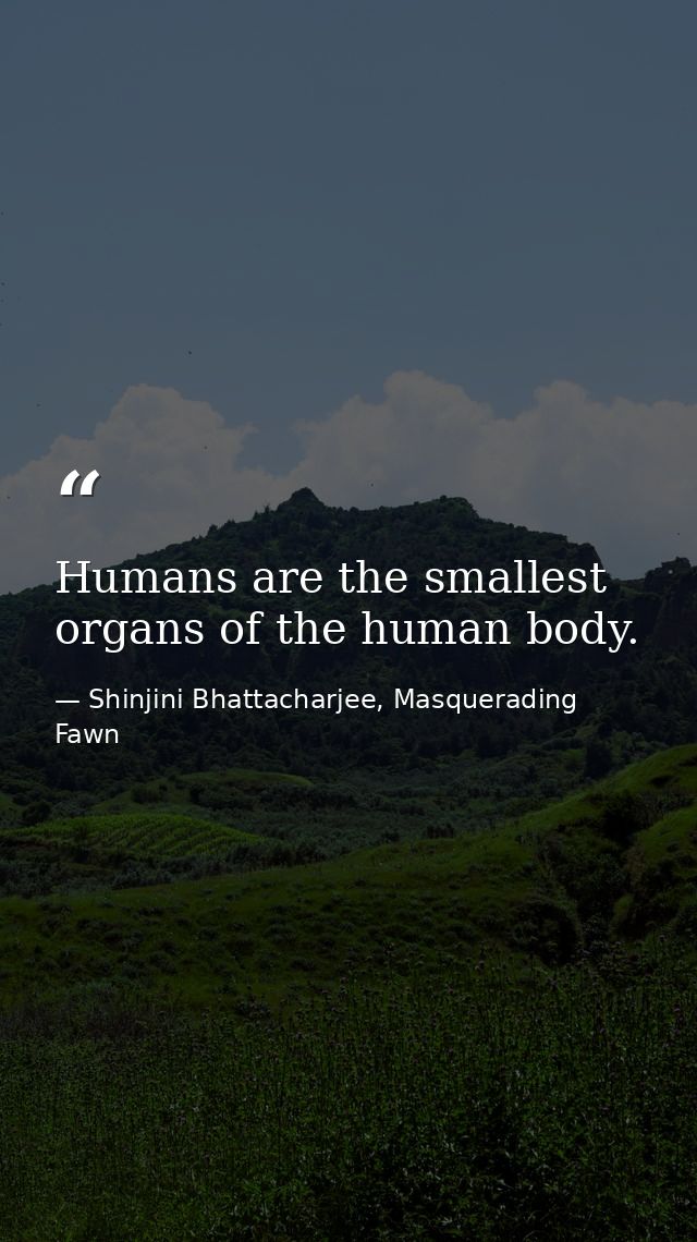 Humans are the smallest organs of the human body. — Shinjini Bhattacharjee, Masquerading Fawn