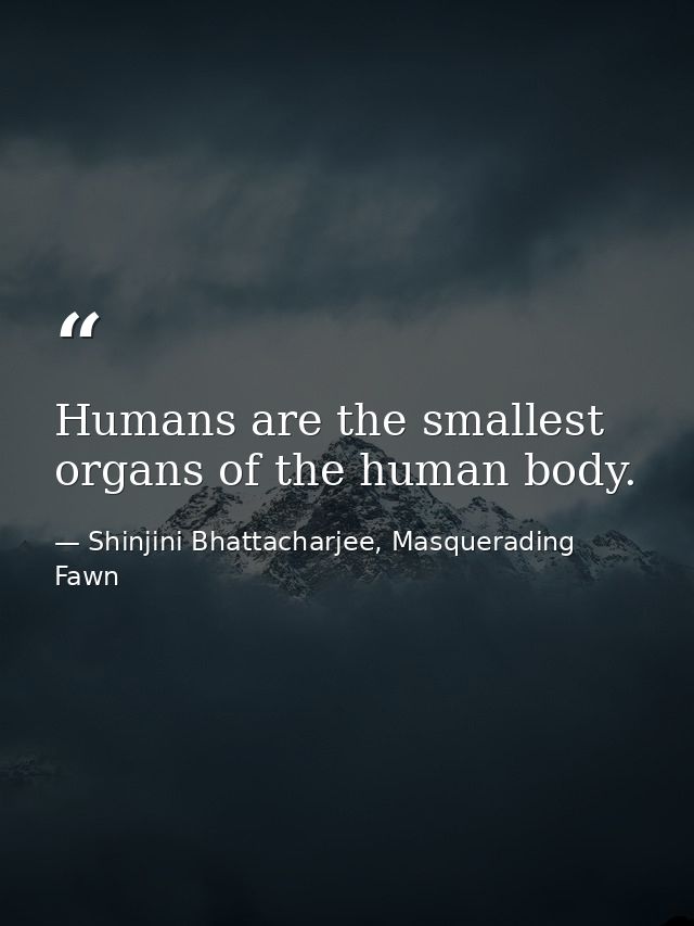 Humans are the smallest organs of the human body. — Shinjini Bhattacharjee, Masquerading Fawn