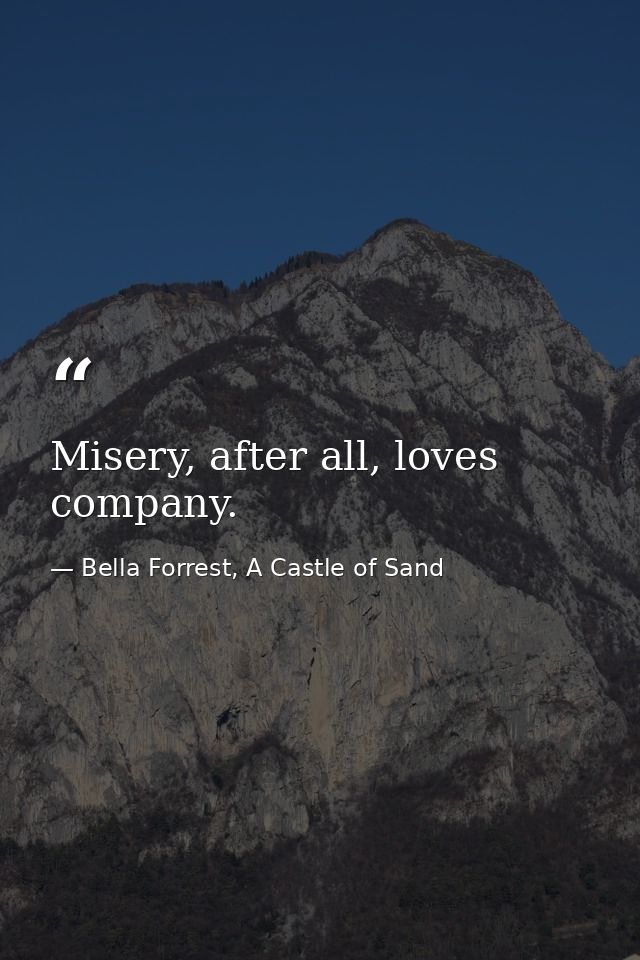 Misery, after all, loves company. — Bella Forrest, A Castle of Sand