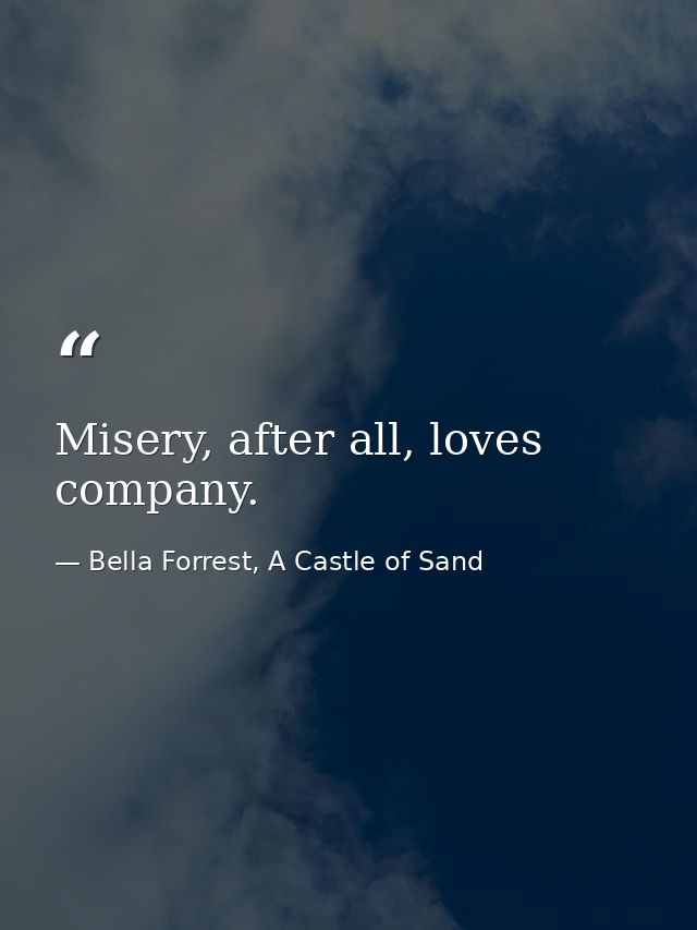Misery, after all, loves company. — Bella Forrest, A Castle of Sand