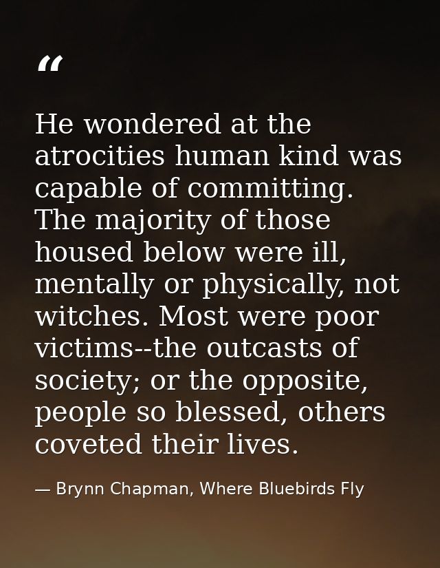 He wondered at the atrocities human kind was capable of committing. The majority of those housed below were ill, mentall — Brynn Chapman, Where Bluebirds Fly
