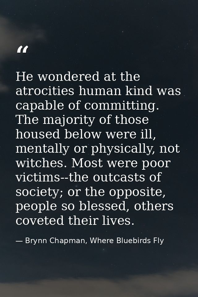 He wondered at the atrocities human kind was capable of committing. The majority of those housed below were ill, mentall — Brynn Chapman, Where Bluebirds Fly