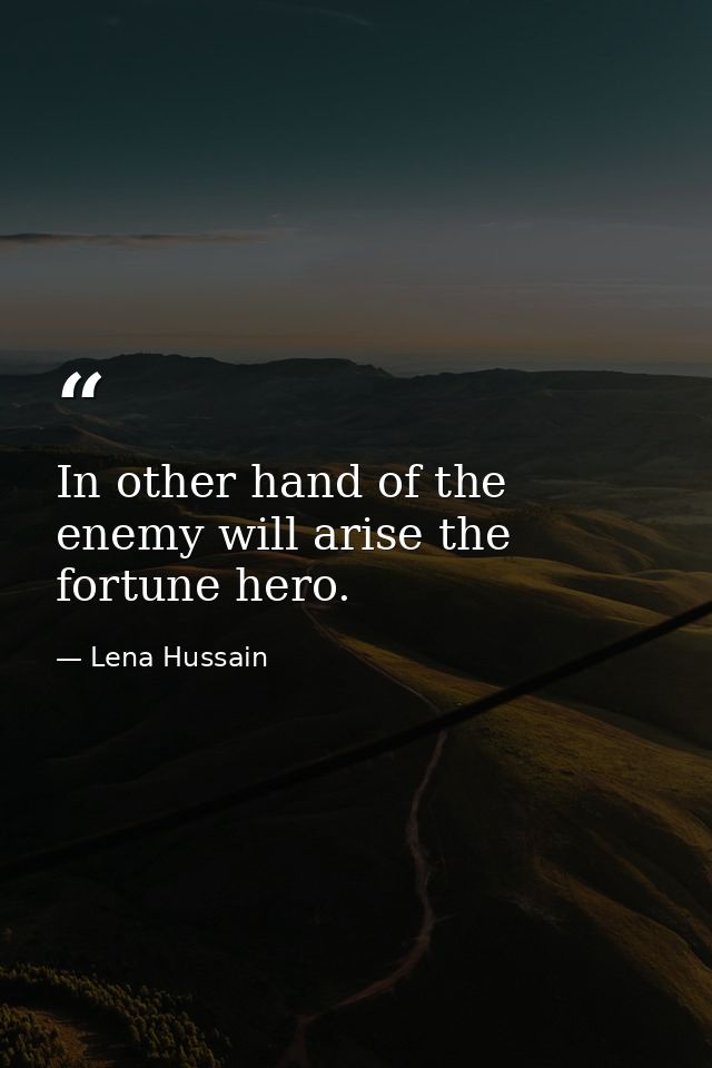 In other hand of the enemy will arise the fortune hero. — Lena Hussain