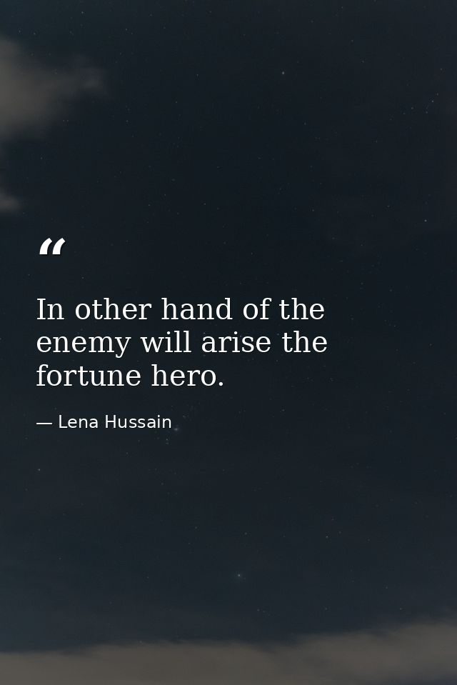 In other hand of the enemy will arise the fortune hero. — Lena Hussain