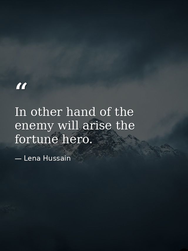 In other hand of the enemy will arise the fortune hero. — Lena Hussain