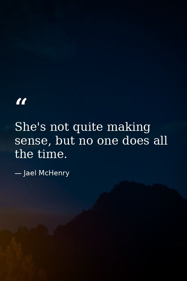 She's not quite making sense, but no one does all the time. — Jael McHenry