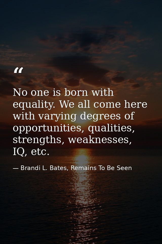 No one is born with equality. We all come here with varying degrees of opportunities, qualities, strengths, weaknesses,  — Brandi L. Bates, Remains To Be Seen