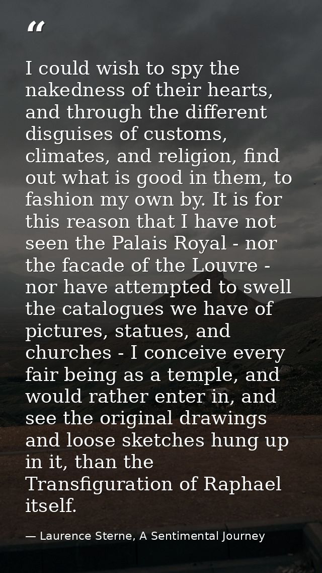 I could wish to spy the nakedness of their hearts, and through the different disguises of customs, climates, and religio — Laurence Sterne, A Sentimental Journey