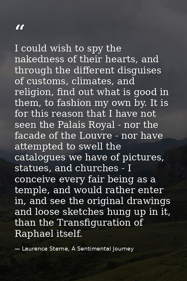 I could wish to spy the nakedness of their hearts, and through the different disguises of customs, climates, and religio — Laurence Sterne, A Sentimental Journey