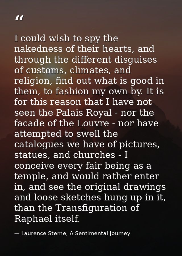 I could wish to spy the nakedness of their hearts, and through the different disguises of customs, climates, and religio — Laurence Sterne, A Sentimental Journey