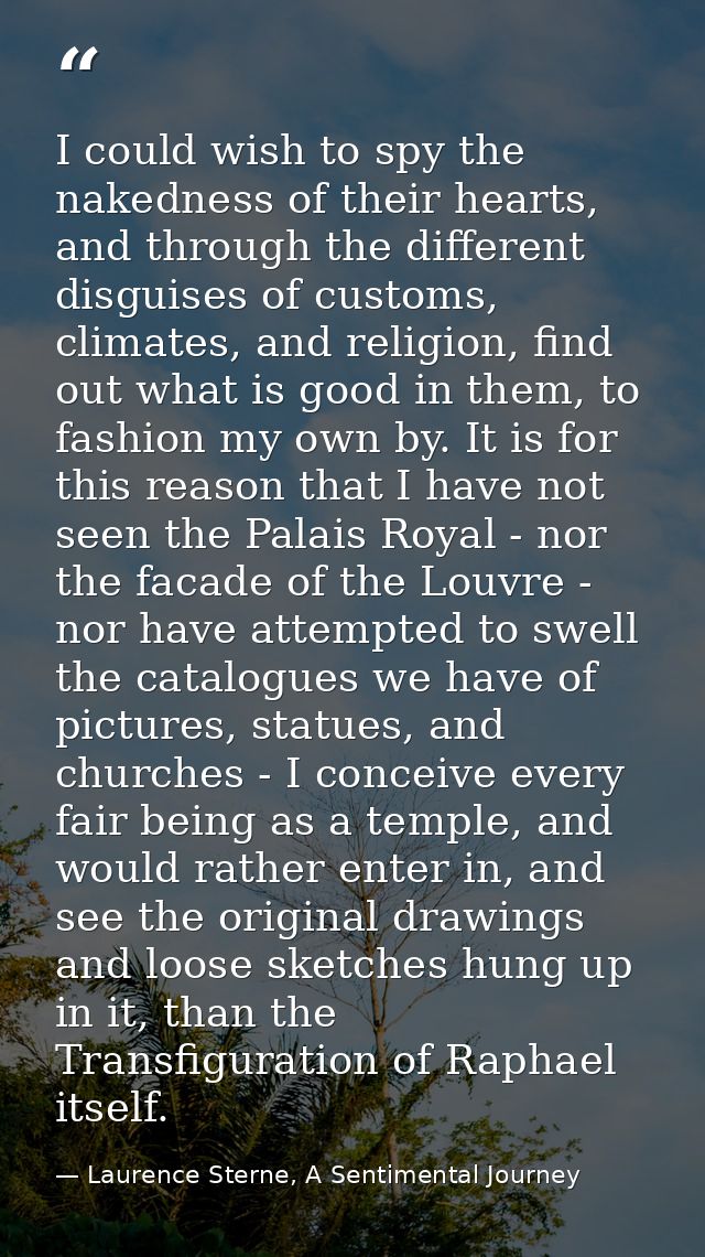 I could wish to spy the nakedness of their hearts, and through the different disguises of customs, climates, and religio — Laurence Sterne, A Sentimental Journey