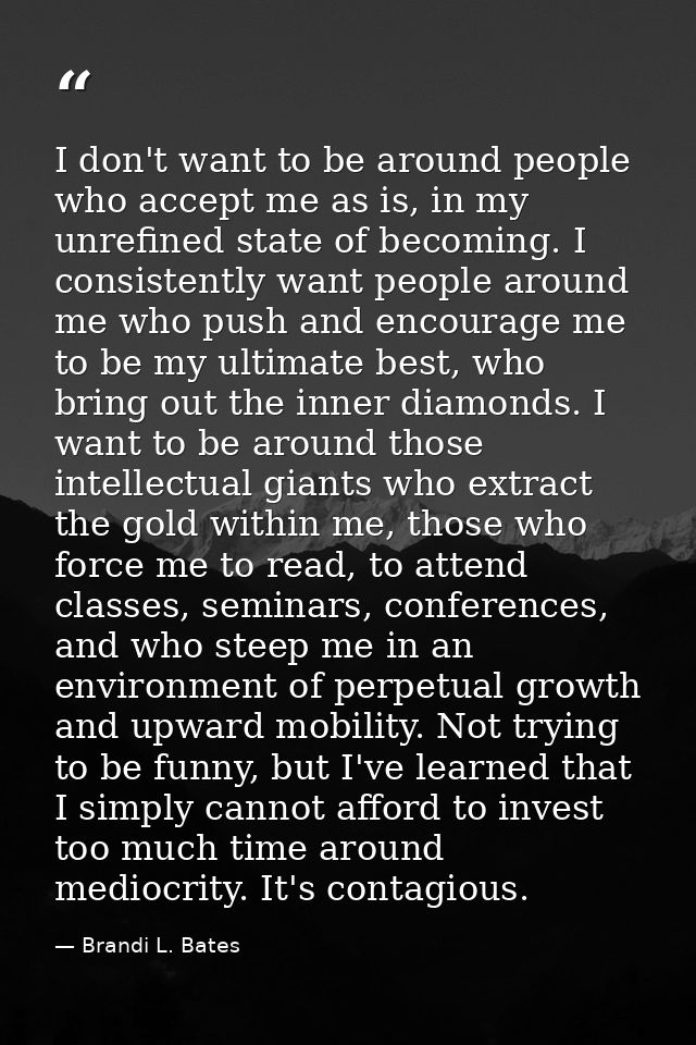 I don't want to be around people who accept me as is, in my unrefined state of becoming. I consistently want people arou — Brandi L. Bates