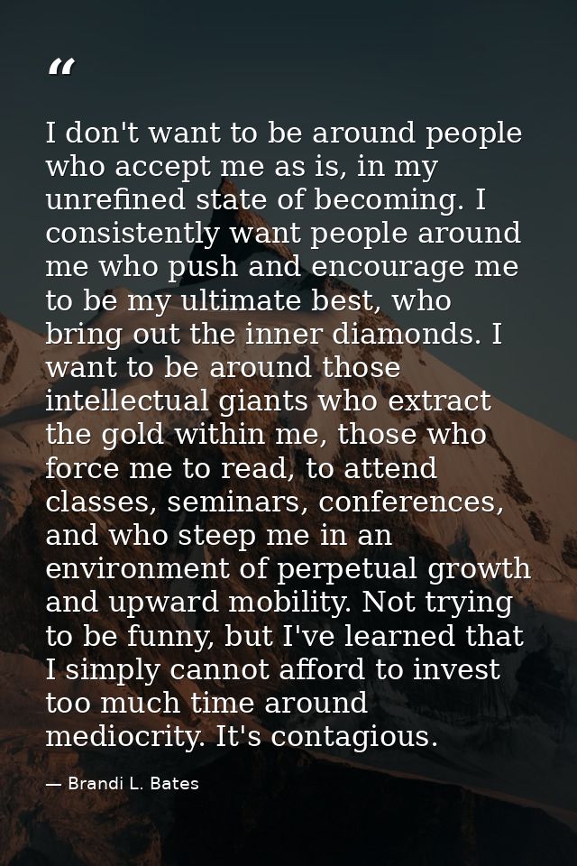 I don't want to be around people who accept me as is, in my unrefined state of becoming. I consistently want people arou — Brandi L. Bates