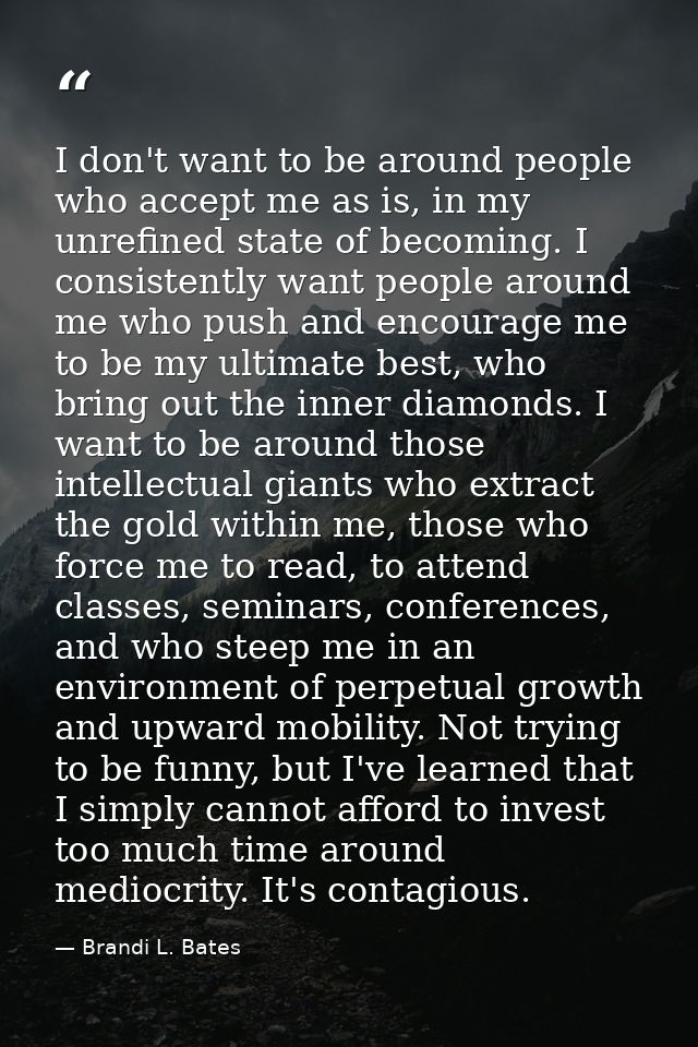 I don't want to be around people who accept me as is, in my unrefined state of becoming. I consistently want people arou — Brandi L. Bates