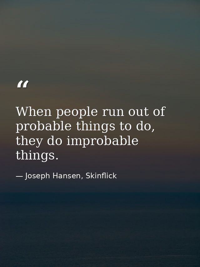 When people run out of probable things to do, they do improbable things. — Joseph Hansen, Skinflick