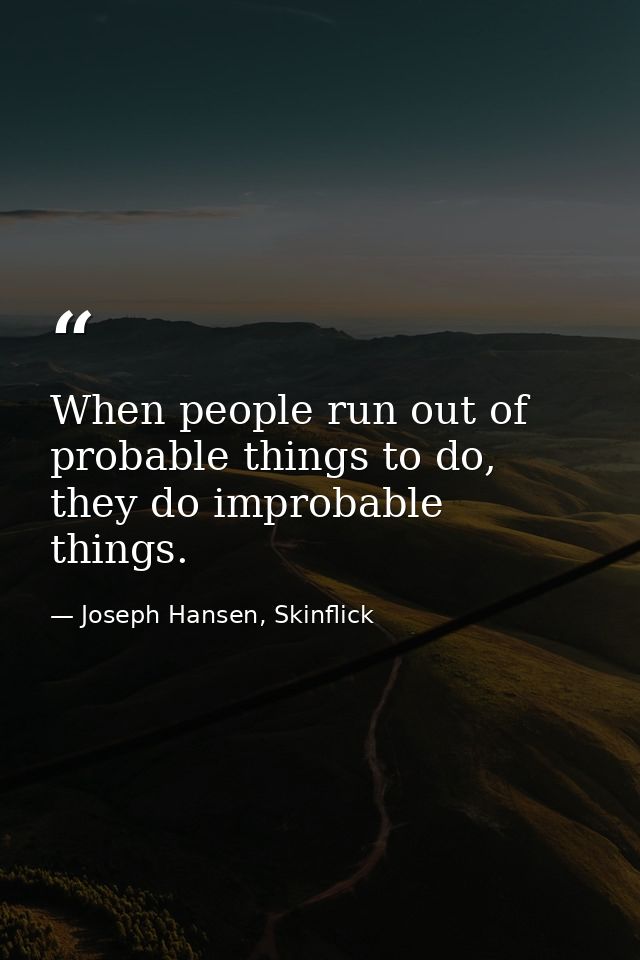 When people run out of probable things to do, they do improbable things. — Joseph Hansen, Skinflick