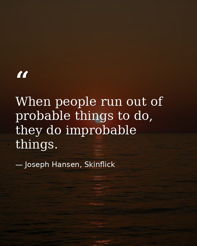 When people run out of probable things to do, they do improbable things. — Joseph Hansen, Skinflick