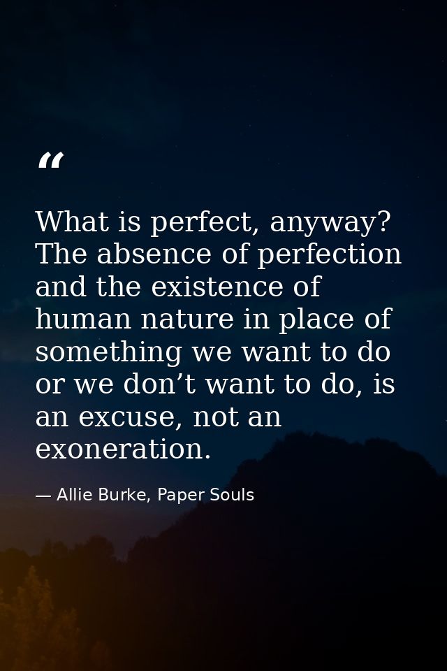 What is perfect, anyway? The absence of perfection and the existence of human nature in place of something we want to do — Allie Burke, Paper Souls