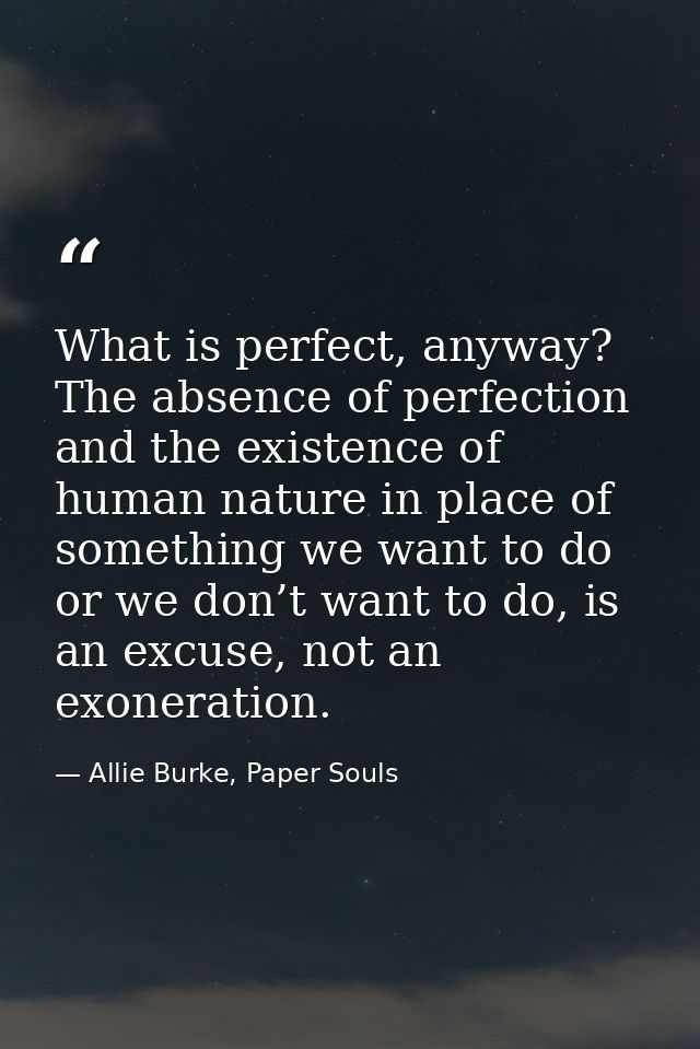What is perfect, anyway? The absence of perfection and the existence of human nature in place of something we want to do — Allie Burke, Paper Souls