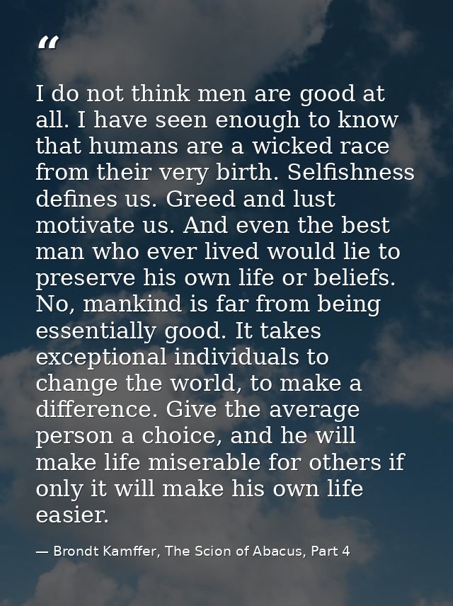 I do not think men are good at all. I have seen enough to know that humans are a wicked race from their very birth. Self — Brondt Kamffer, The Scion of Abacus, Part 4