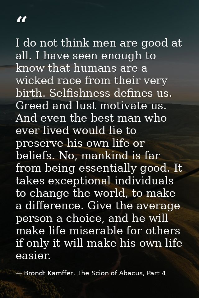 I do not think men are good at all. I have seen enough to know that humans are a wicked race from their very birth. Self — Brondt Kamffer, The Scion of Abacus, Part 4