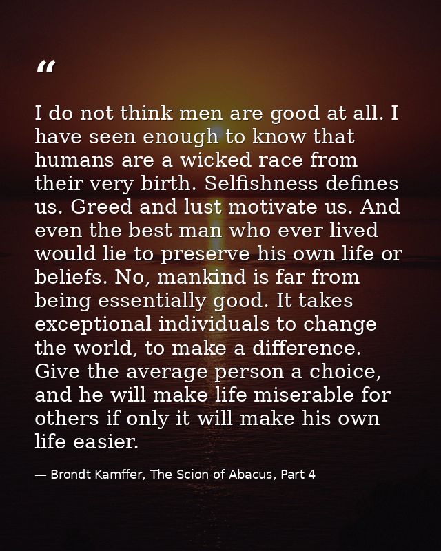 I do not think men are good at all. I have seen enough to know that humans are a wicked race from their very birth. Self — Brondt Kamffer, The Scion of Abacus, Part 4